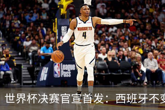 世界杯决赛官宣首发：西班牙不变阵，阿根廷仅换一人