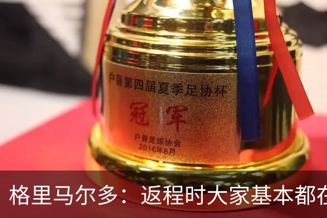 格里马尔多：返程时大家基本都在休息，库库却还是闲不下来