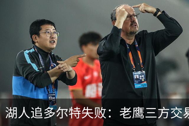 湖人追多尔特失败：老鹰三方交易拿下雷霆冠军侧翼