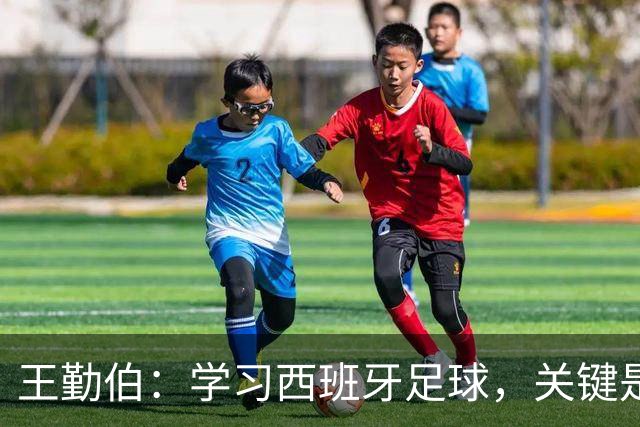 王勤伯：学习西班牙足球，关键是要明白应该怎么学
