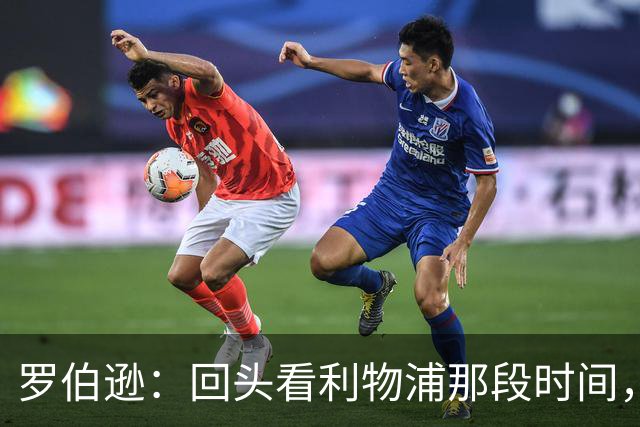 罗伯逊：回头看利物浦那段时间，那是我人生中最快乐的时期