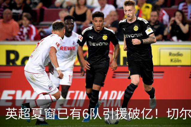 英超夏窗已有6队引援破亿！切尔西3.12亿欧居首，热刺2.67亿欧次席