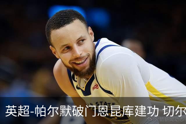 英超-帕尔默破门恩昆库建功 切尔西2-1布莱顿