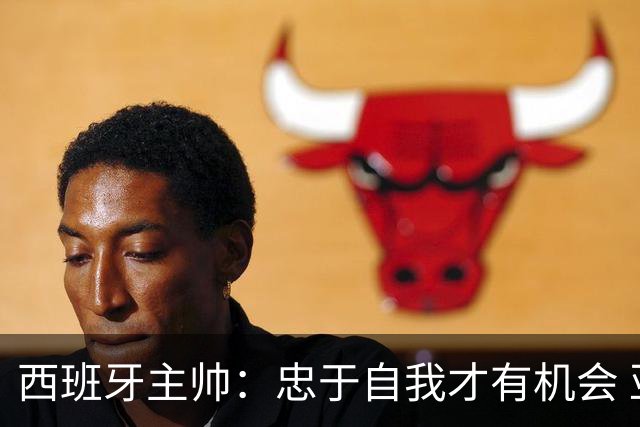 西班牙主帅：忠于自我才有机会 亚马尔身体健康状况良好