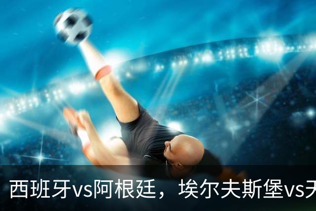 西班牙vs阿根廷，埃尔夫斯堡vs天狼星，哈尔姆斯vs赫根！西班牙、阿根廷争夺冠亚军席位，亚马尔、梅西蓄势待发
