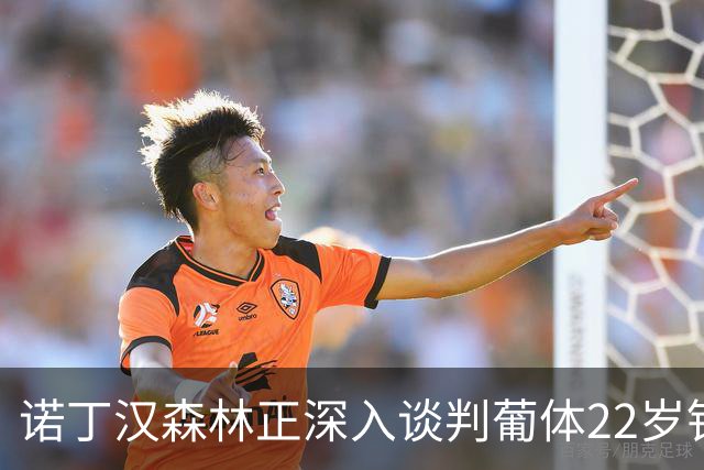 诺丁汉森林正深入谈判葡体22岁铁卫 交易或本周落定