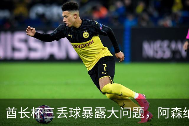 酋长杯三丢球暴露大问题，阿森纳该醒醒了