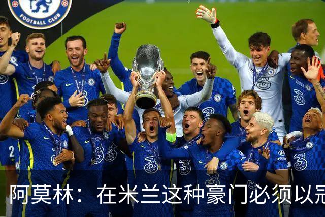 阿莫林：在米兰这种豪门必须以冠军为目标 很多人想坐我的位置