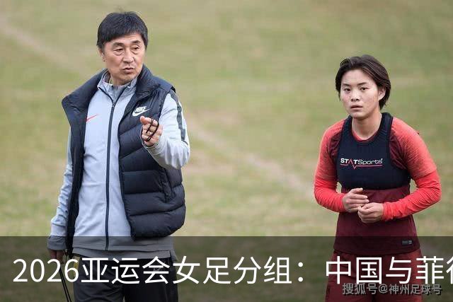 2026亚运会女足分组：中国与菲律宾、乌兹别克斯坦、中国香港同组